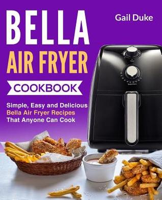 Read online Bella Air Fryer Cookbook: Simple, Easy and Delicious Bella Air Fryer Recipes Thay Anyone Can Cook - Gail Duke | PDF