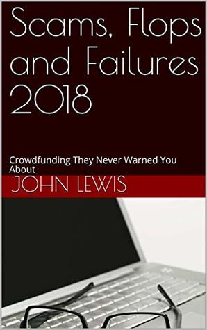 Download Scams, Flops and Failures 2018: Crowdfunding They Never Warned You About - John Lewis | ePub