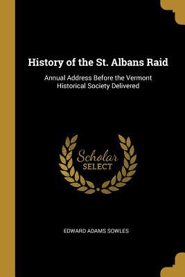 Read online History of the St. Albans Raid: Annual Address Before the Vermont Historical Society Delivered - Edward Adams Sowles | ePub