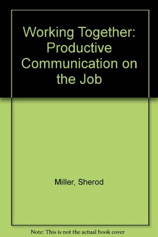 Read online Working Together: Productive Communication on the Job - Sherod Miller file in ePub