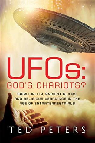 Read online UFOs: God's Chariots?: Spirituality, Ancient Aliens, and Religious Yearnings in the Age of Extraterrestrials - Ted Peters | PDF