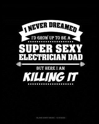 Download I Never Dreamed I'd Grow Up To Be A Super Sexy Electrician Dad But Here I Am Killing It: Blank Sheet Music - 12 Staves -  | ePub