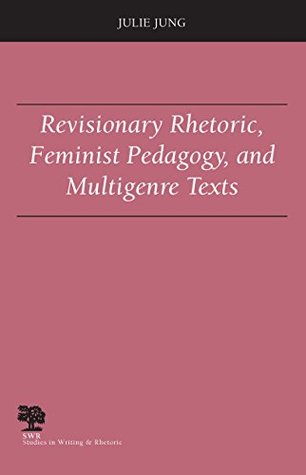 Read Revisionary Rhetoric, Feminist Pedagogy, and Multigenre Texts (Studies in Writing and Rhetoric) - Julie Jung | ePub