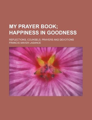 Read online My Prayer Book; Happiness in Goodness. Reflections, Counsels, Prayers and Devotions - Francis Xavier Lasance | PDF