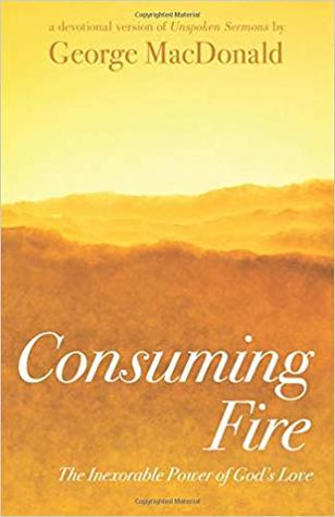 Read online Consuming Fire: The Inexorable Power of God's Love: A Devotional Version of Unspoken Sermons - George MacDonald | ePub