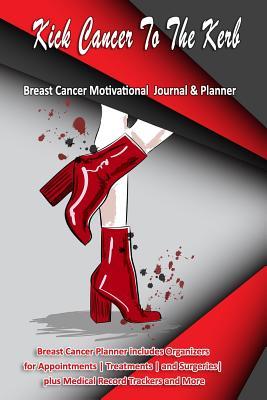 Read Kick Cancer To The Kerb: Breast Cancer Motivational Journal & Planner: Breast Cancer Planner includes Organizers for Appointments Treatments and Surgeries plus Medical Record Trackers and More - Rose Greham | PDF