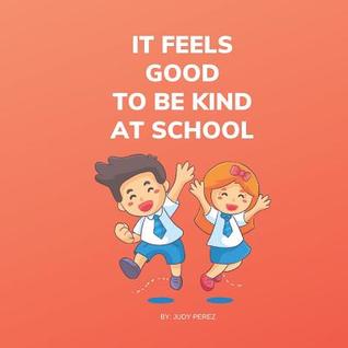 Download It Feels Good To Be Kind At School: Kindness Books For Children Aged One Through Five - Judy Perez | PDF