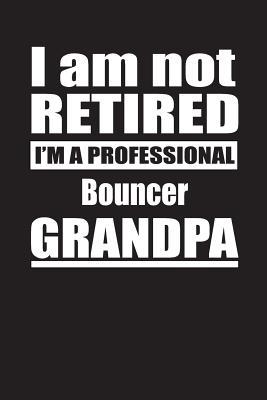 Read online I Am Not Retired I'm A Professional Bouncer Grandpa: Blank Lined Notebook Journal - Retyre Publishing | PDF