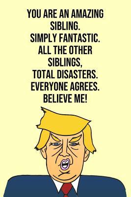 Read online You Are An Amazing Sibling Simply Fantastic All the Other Siblings Total Disasters Everyone Agree Believe Me: Donald Trump 110-Page Blank Journal Sibling Gag Gift Idea Better Than A Card -  file in ePub