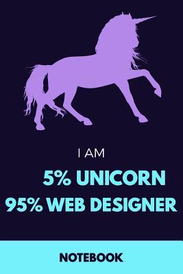 Read online I Am 5% Unicorn 95% Web Designer Notebook: Funny Unicorn Web Designer Journal with 110 Blank Lined Pages / Planner / Career / Co-Worker / Job Gift (6 x 9 inches in size) -  | ePub