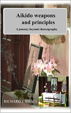 Read online AIKIDO WEAPONS AND PRINCIPLES: A JOURNEY BEYOND CHOREOGRAPHY - Richard Small | ePub