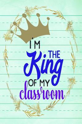 Read I'm The King Of My Classroom: Notebook Journal Gift for Teachers, Professors, Tutors, Coaches and Instructors -  | PDF
