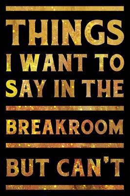 Read Things I Want To Say In The Breakroom But Can't Notebook Gold: Funny Wide-Ruled Notepad for Coworkers -  | PDF