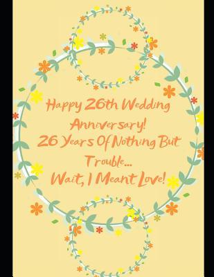 Read online Happy 26th Wedding Anniversary! 26 Years Of Nothing But Trouble  Wait, I Meant Love!: Note Book Journal - Specialevents Specialoccasions | PDF