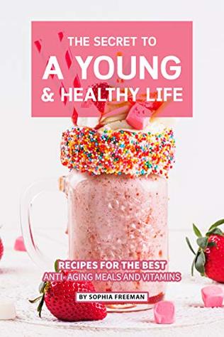Read The Secret to A Young and Healthy Life: Recipes for The Best Anti- Aging Meals and Vitamins - Sophia Freeman file in ePub