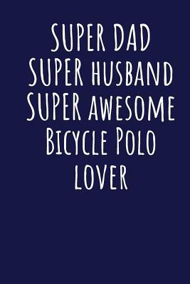 Read Super Dad Super Husband Super Awesome Bicycle Polo Lover: Blank Lined Blue Notebook Journal - Superdad Publishing file in ePub