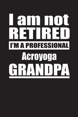 Read online I Am Not Retired I'm A Professional Acroyoga Grandpa: Blank Lined Notebook Journal - Retyre Publishing file in ePub
