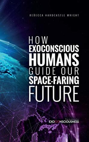 Read How Exoconscious Humans Guide our Space-faring Future - Rebecca Hardcastle Wright | PDF
