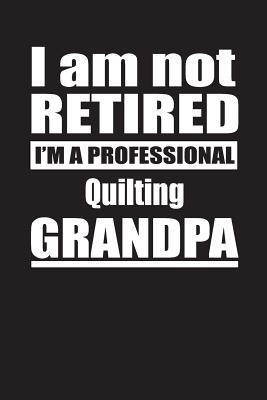Read I Am Not Retired I'm A Professional Quilting Grandpa: Blank Lined Notebook Journal - Retyre Publishing | ePub