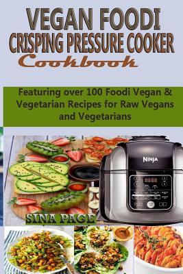 Download Vegan Foodi Crisping Pressure Cooker Cookbook: Featuring over 100 Foodi Vegan & Vegetarian Recipes for Raw Vegans and Vegetarians - Sina Page | PDF