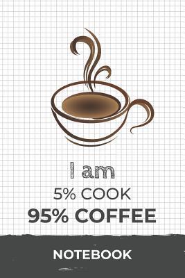 Read I am 5% Cook 95% Coffee Notebook: Funny Cook Coffee Journal with 110 Blank Lined Pages / Planner / Career / Co-Worker / Job Gift (6 x 9 inches in size) -  | PDF