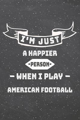 Read online I'm Just A Happier Person When I Play American Football: American Football Notebook, Planner or Journal Size 6 x 9 110 Lined Pages Office Equipment, Supplies Funny American Football Gift Idea for Christmas or Birthday -  file in PDF