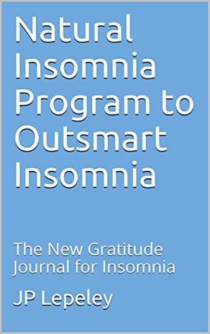Download Natural Insomnia Program to Outsmart Insomnia: The New Gratitude Journal for Insomnia - J.P. Lepeley file in PDF