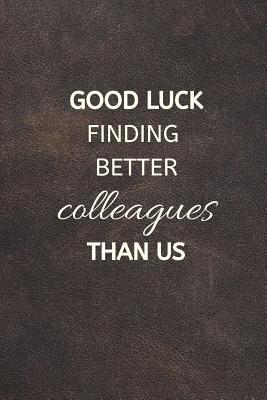 Read online Good Luck Finding Better Colleagues Than Us: Farewell Gift For Colleagues Coworker Going Away Leaving Goodbye Funny Gifts Notebook Gag - Febe Rico Publishing file in PDF