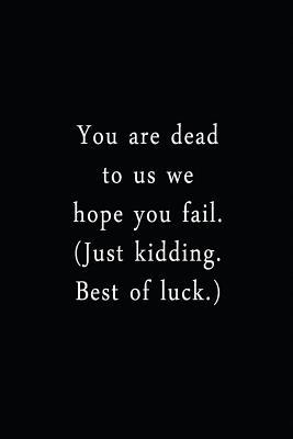 Download You Are Dead To Us We Hope You Fail. (Just Kidding. Best Of Luck.): An Irreverent Snarky Humorous Sarcastic Funny Office Coworker & Boss Congratulation Appreciation Gratitude Thank You Gift -  file in PDF