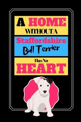 Download A Home Without A Staffordshire Bull Terrier Has No Heart: Staffie Dog Novelty Art Gift - Lined Notebook, 130 pages, 6 x 9 - Shae-Athena Designs file in PDF