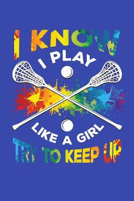 Read online I Know I Play Like a Girl Try To Keep Up: Lacrosse Journal, Lacrosse Coach Notebook, Lacrosse Mom, Score Notes Keeper, Lacrosse Player Gifts - Lacrosse Sport Moments file in PDF