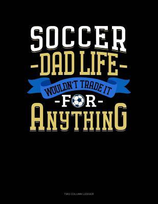 Read online Soccer Dad Life Wouldn't Trade It For Anything: Two Column Ledger -  | PDF