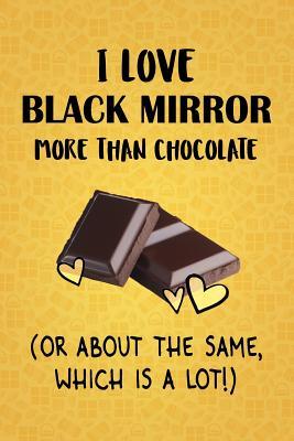 Read online I Love Black Mirror More Than Chocolate (Or About The Same, Which Is A Lot!): Black Mirror Designer Notebook - Gorgeous Gift Books | PDF