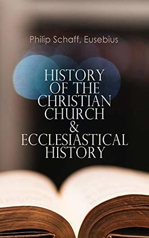 Read History of the Christian Church & Ecclesiastical History: The Complete 8 Volume Edition of Schaff's Church History & The Eusebius' History of the Early Christianity - Philip Schaff file in ePub