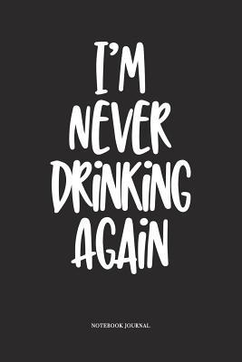 Download I'm Never Drinking Again: A 6x9 Inch Softcover Matte Diary Notebook With 120 Blank Lined Pages -  file in PDF