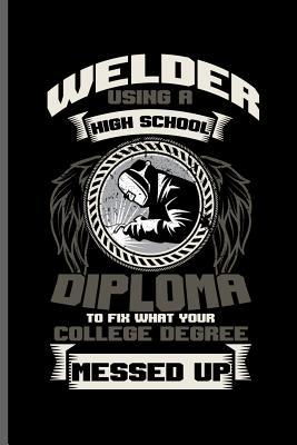 Read Welder using a high school diploma to fix what your College degree messed up: Welding Welds Welders notebooks gift (6x9) Dot Grid notebook to write in - George Paul file in PDF