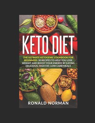 Read Keto Diet: The Ultimate Ketogenic Cookbook for Beginners: 30 Recipes to Help You Lose Weight and Boost Your Energy by Eating Delicious, High Fat Low Carb Meals - Ronald Norman file in PDF
