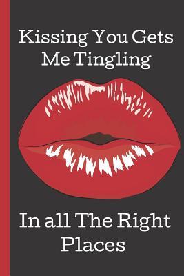 Read Kissing You Gets Me Tingling. In All The Right Places: A Funny Lined Notebook. Blank Novelty journal, perfect as a Gift (& Better than a card) for your Amazing partner! Lined Notebook -  | PDF