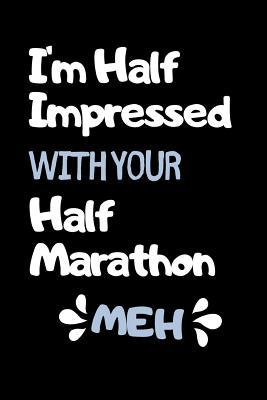 Read online I'm Half Impressed With Your Half Marathon: Funny Half Marathon Running Training Tracker. This is a 6X9 75 Page of Prompted Fill In Training Information. Makes a Great Gift For Runners At All Levels. - Pumped Legs Publishing | PDF