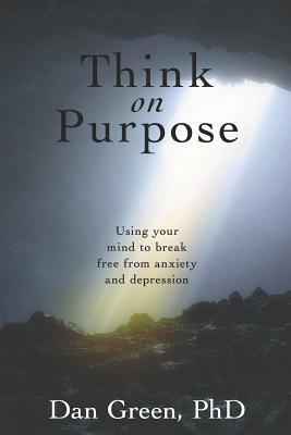 Read online Think on Purpose: Using your mind to break free from anxiety and depression - Dan Green Phd | ePub