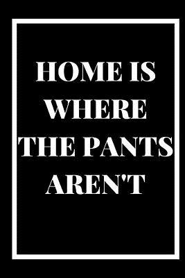 Download Home Is Where the Pants Aren't: A 6x9 blank Ruled Lined Pages Funny Cheeky No Trousers Jean Quote Card Notebook Organizer Small Diary, Journal To Write In Gag Sarcasm Joke Humor Cute Original Gift For Adults, Work Friends Moms College High School Students - Happy People Books file in PDF
