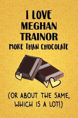 Download I Love Meghan Trainor More Than Chocolate (Or About The Same, Which Is A Lot!): Meghan Trainor Designer Notebook - Gorgeous Gift Books | ePub