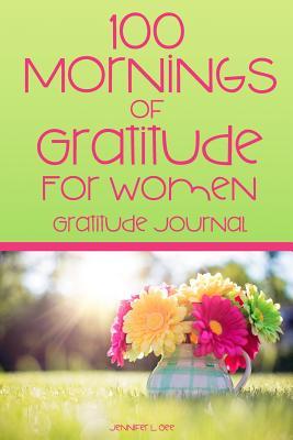 Download 100 Mornings of Gratitude for Women Gratitude Journal: A Gratitude Journal to Start Each Day with a Grateful Heart Morning Entry Journal with Positive Affirmations for Women - Jennifer L. Gee | ePub