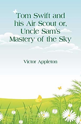 Read online Tom Swift and his Air Scout: Uncle Sam's Mastery of the Sky - Victor Appleton | PDF