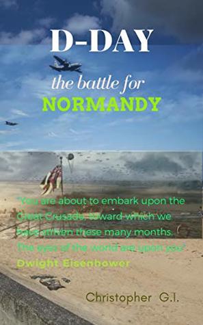 Download D-Day the battle for Normandy: The short story of D-Day and the battle for Normandy - Christopher G.I. | ePub