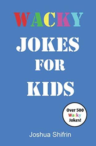 Download Wacky Jokes for Kids: Over 500 Kids' Jokes including One-Liners, Knock-Knock Jokes, Tongue Twisters and Wacky Facts for Kids - Perfect for kids ages 5 to 12. - Joshua Shifrin | PDF