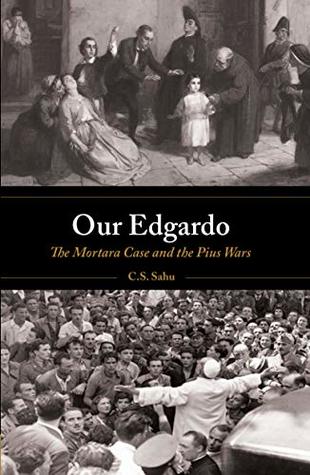 Read online Our Edgardo: the Mortara Case and the Pius Wars: How the 1858 Abduction of a Little Jewish Boy Still Impacts Jewish-Catholic Relations Today - C.S. Sahu | ePub