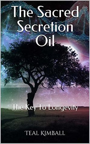 Read The Sacred Secretion Oil: The Key To Longevity - Teal Kimball | ePub