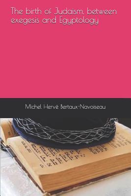 Full Download The birth of Judaism, between exegesis and Egyptology - Michel Herve Bertaux-Navoiseau | PDF