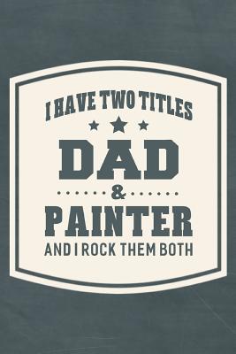 Read online I Have Two Titles Dad & Painter And I Rock Them Both: Family life grandpa dad men father's day gift love marriage friendship parenting wedding divorce Memory dating Journal Blank Lined Note Book -  | PDF